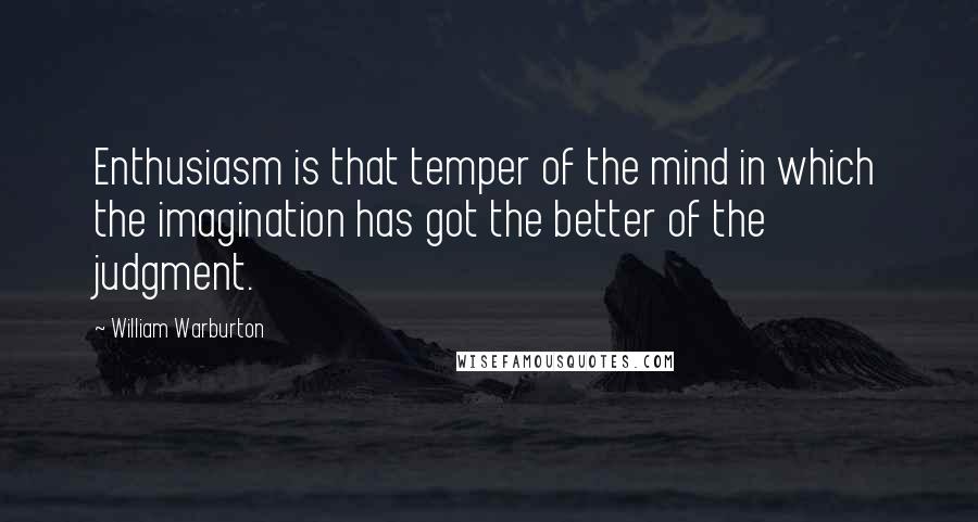 William Warburton Quotes: Enthusiasm is that temper of the mind in which the imagination has got the better of the judgment.