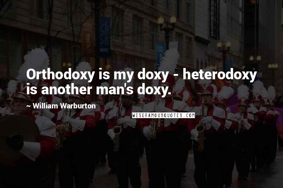 William Warburton Quotes: Orthodoxy is my doxy - heterodoxy is another man's doxy.