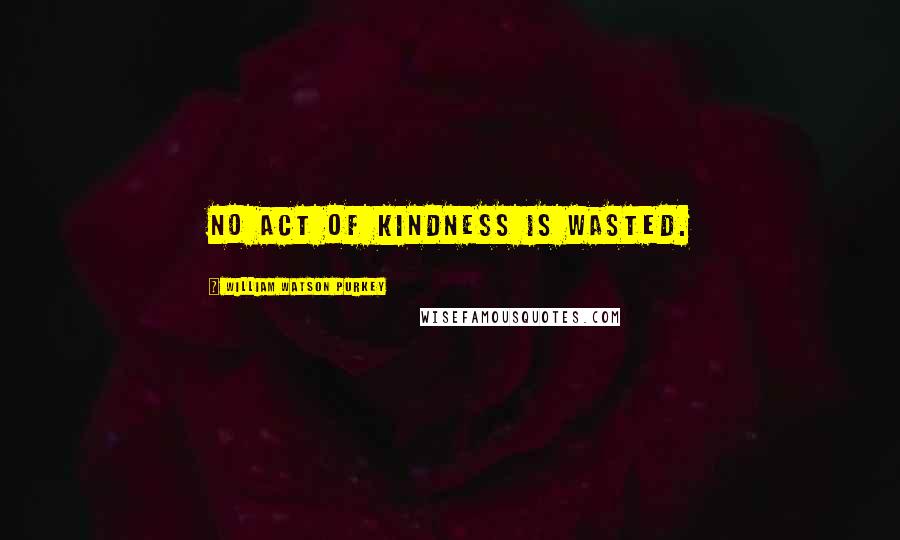 William Watson Purkey Quotes: No act of kindness is wasted.