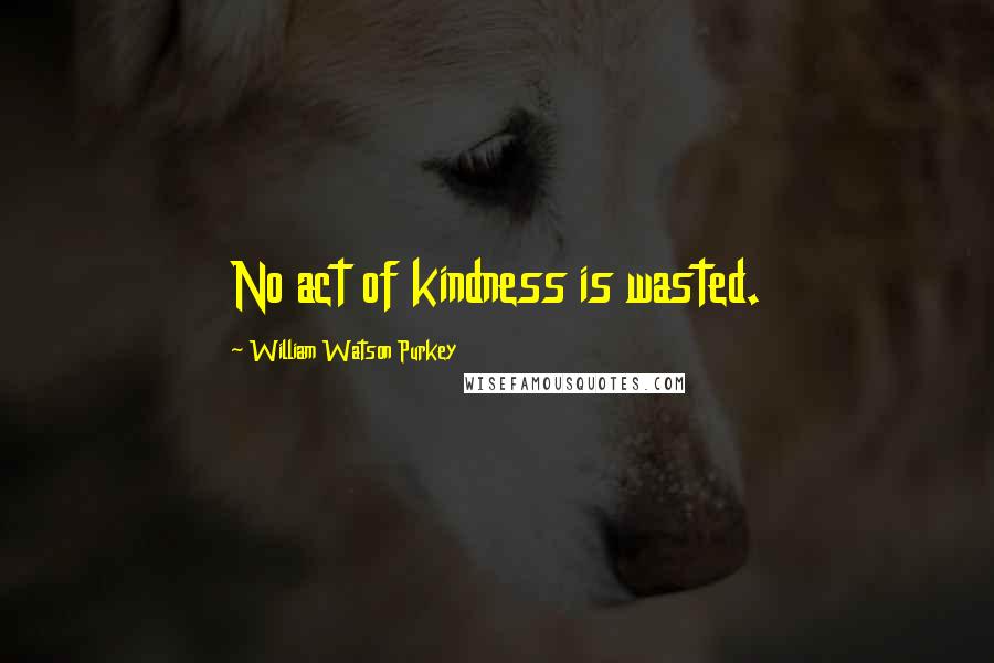 William Watson Purkey Quotes: No act of kindness is wasted.