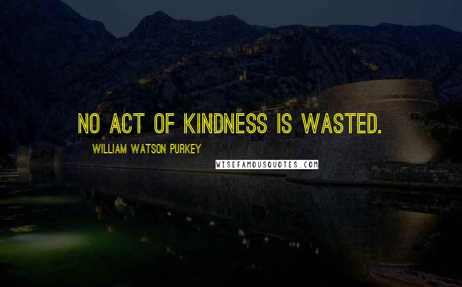 William Watson Purkey Quotes: No act of kindness is wasted.