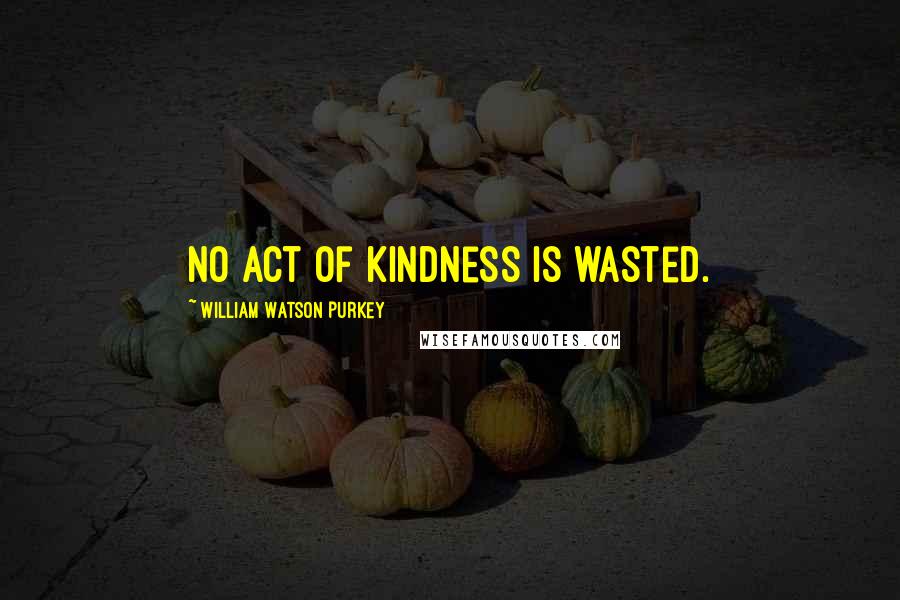 William Watson Purkey Quotes: No act of kindness is wasted.