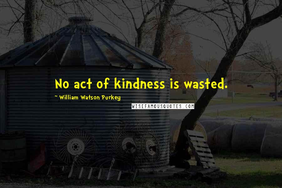 William Watson Purkey Quotes: No act of kindness is wasted.