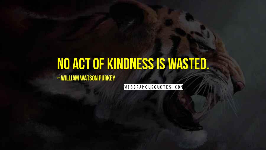 William Watson Purkey Quotes: No act of kindness is wasted.