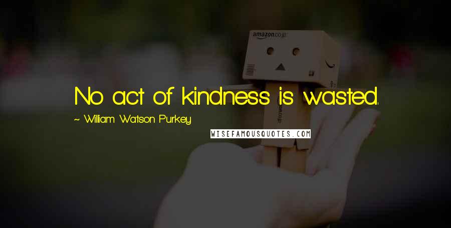 William Watson Purkey Quotes: No act of kindness is wasted.