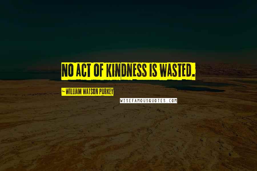 William Watson Purkey Quotes: No act of kindness is wasted.