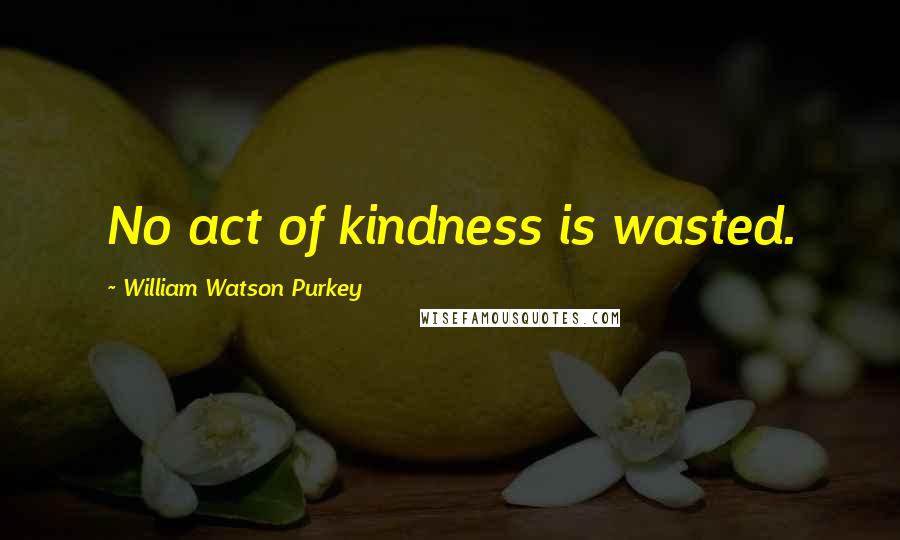 William Watson Purkey Quotes: No act of kindness is wasted.