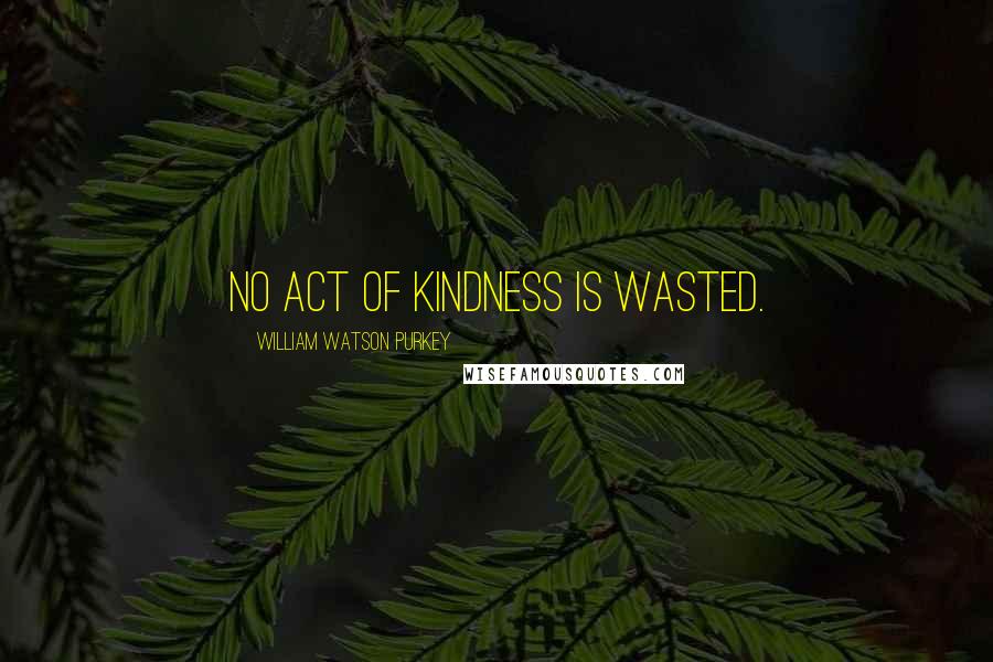 William Watson Purkey Quotes: No act of kindness is wasted.