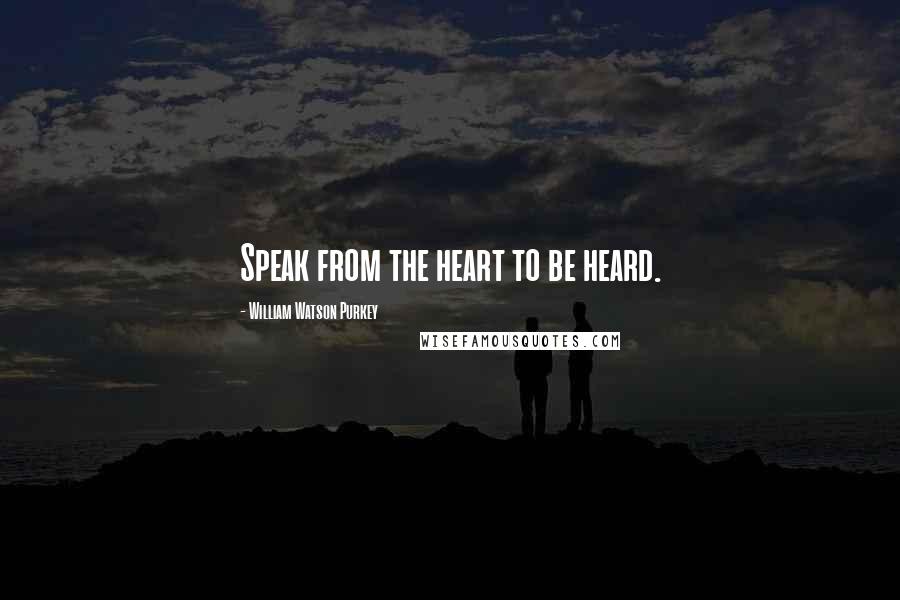 William Watson Purkey Quotes: Speak from the heart to be heard.