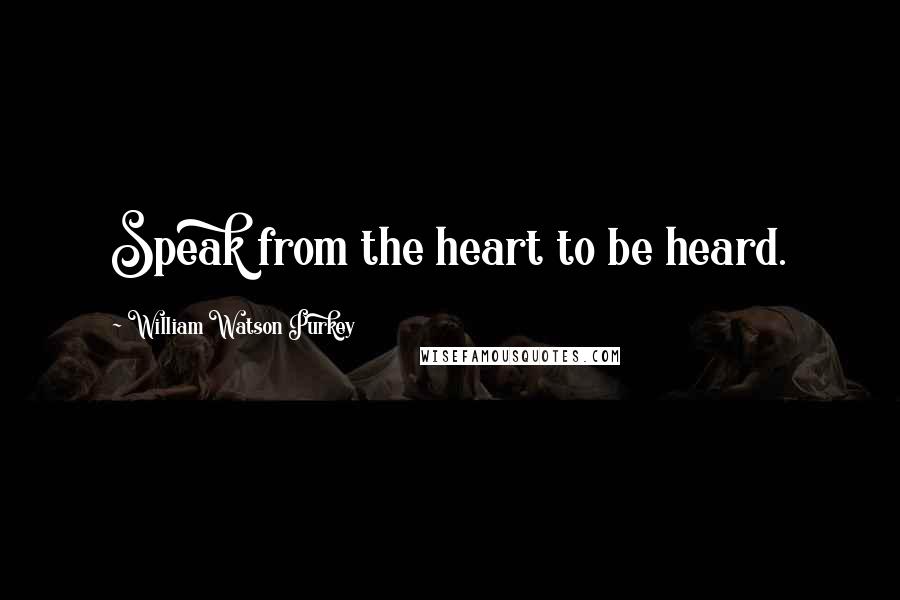 William Watson Purkey Quotes: Speak from the heart to be heard.