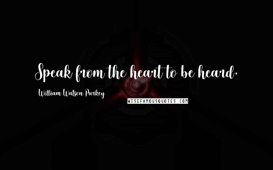 William Watson Purkey Quotes: Speak from the heart to be heard.