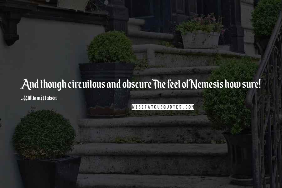 William Watson Quotes: And though circuitous and obscureThe feet of Nemesis how sure!