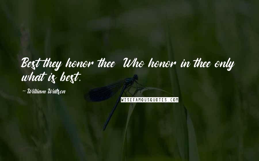 William Watson Quotes: Best they honor thee  Who honor in thee only what is best.