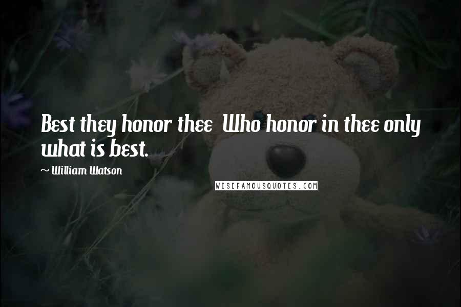 William Watson Quotes: Best they honor thee  Who honor in thee only what is best.