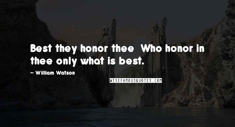 William Watson Quotes: Best they honor thee  Who honor in thee only what is best.