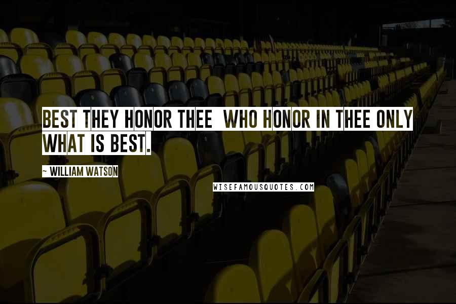 William Watson Quotes: Best they honor thee  Who honor in thee only what is best.