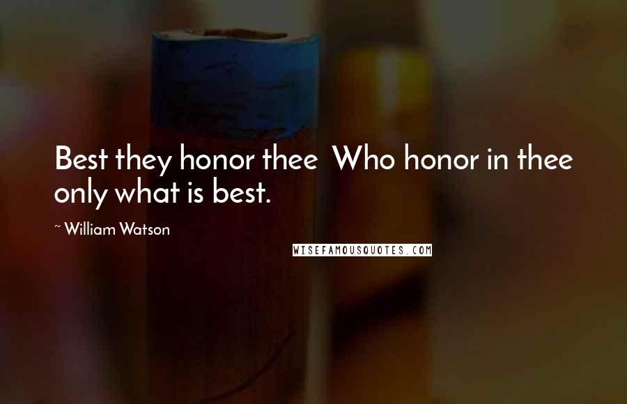 William Watson Quotes: Best they honor thee  Who honor in thee only what is best.
