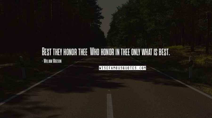 William Watson Quotes: Best they honor thee  Who honor in thee only what is best.