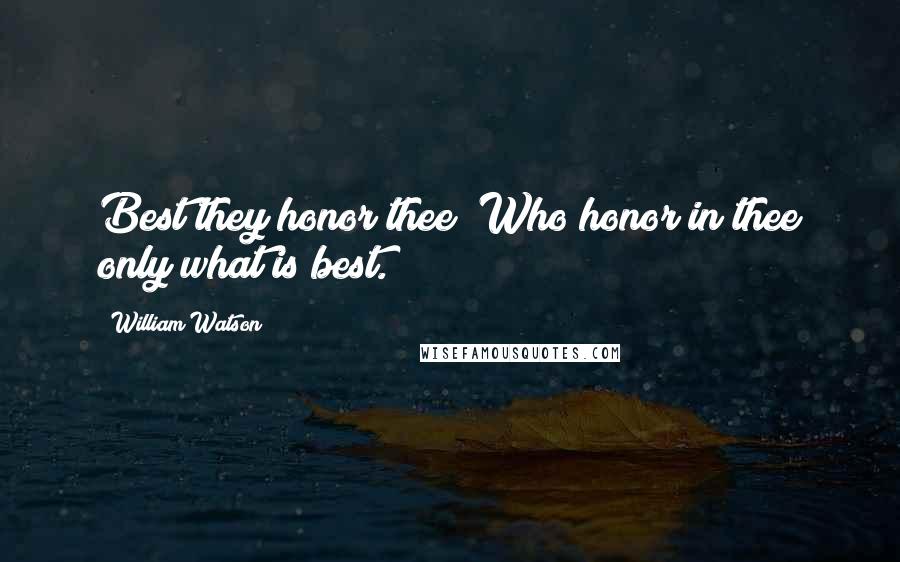 William Watson Quotes: Best they honor thee  Who honor in thee only what is best.