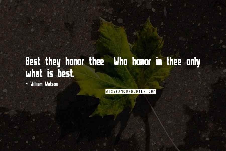 William Watson Quotes: Best they honor thee  Who honor in thee only what is best.