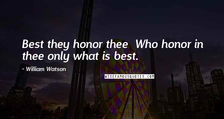 William Watson Quotes: Best they honor thee  Who honor in thee only what is best.