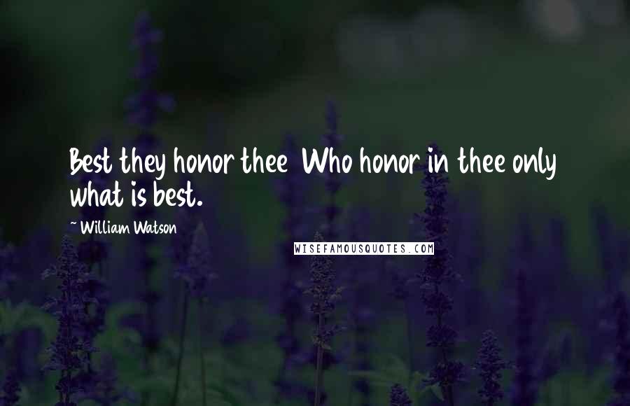 William Watson Quotes: Best they honor thee  Who honor in thee only what is best.