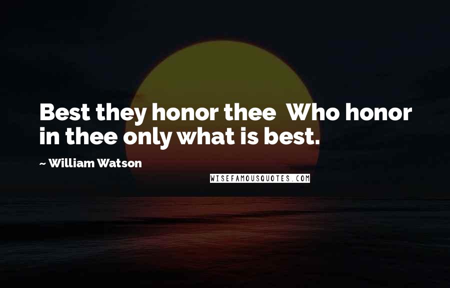 William Watson Quotes: Best they honor thee  Who honor in thee only what is best.