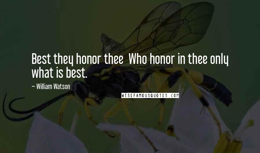 William Watson Quotes: Best they honor thee  Who honor in thee only what is best.