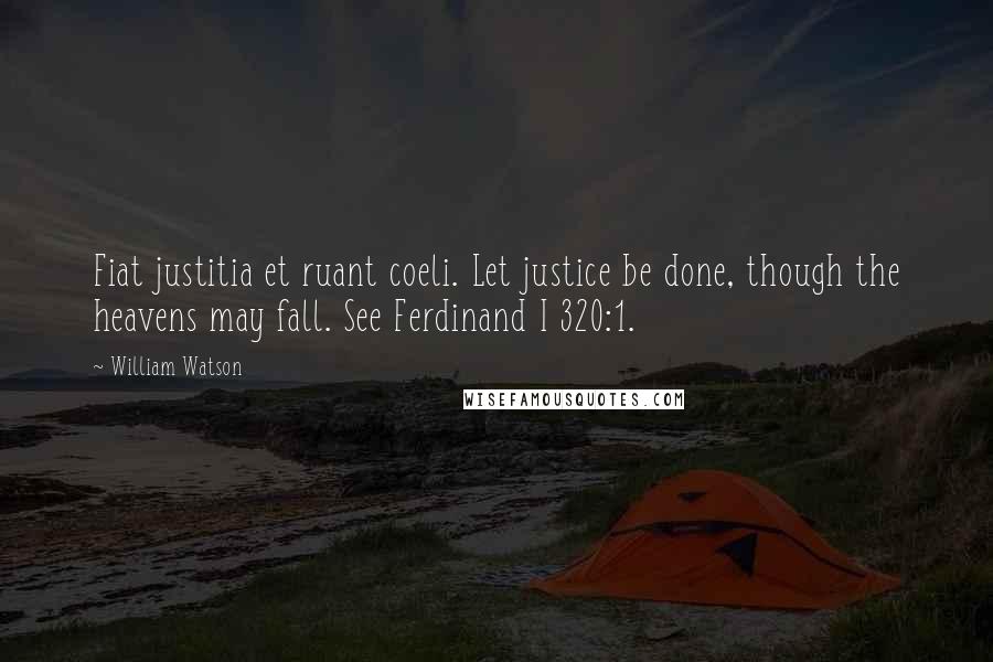 William Watson Quotes: Fiat justitia et ruant coeli. Let justice be done, though the heavens may fall. See Ferdinand I 320:1.