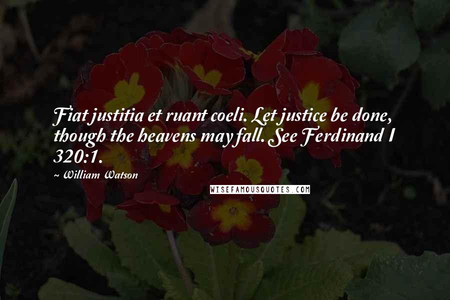 William Watson Quotes: Fiat justitia et ruant coeli. Let justice be done, though the heavens may fall. See Ferdinand I 320:1.