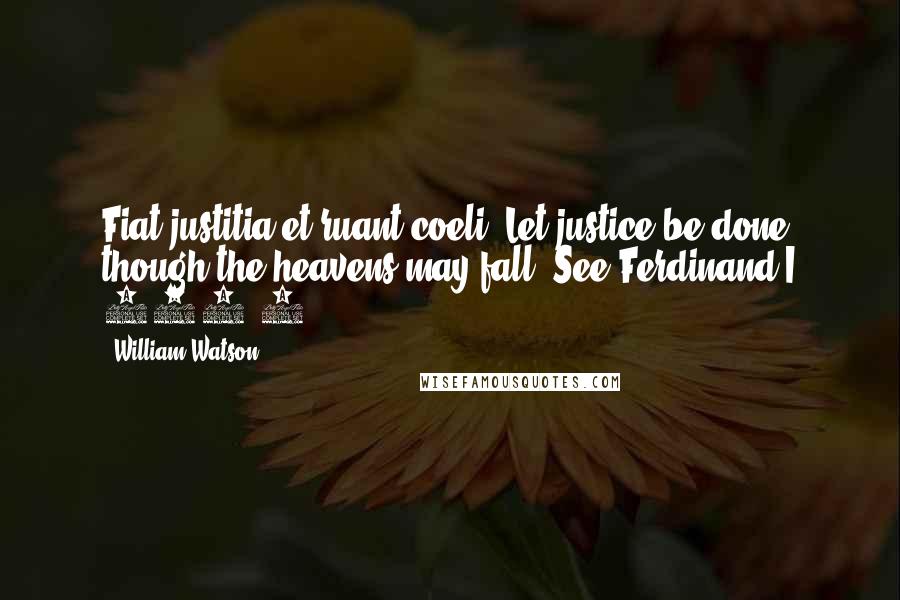 William Watson Quotes: Fiat justitia et ruant coeli. Let justice be done, though the heavens may fall. See Ferdinand I 320:1.