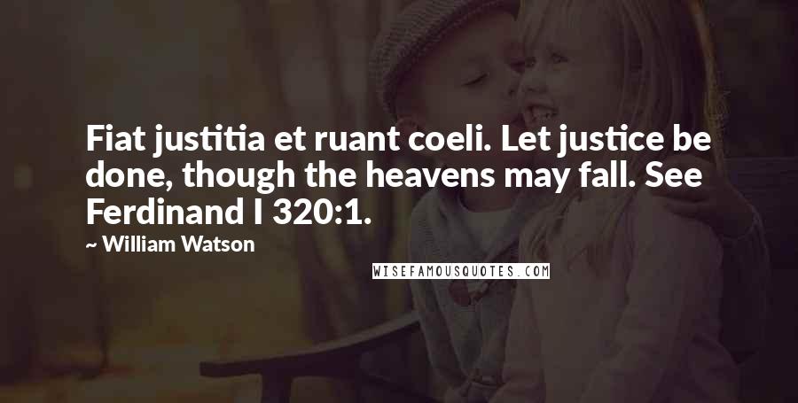 William Watson Quotes: Fiat justitia et ruant coeli. Let justice be done, though the heavens may fall. See Ferdinand I 320:1.