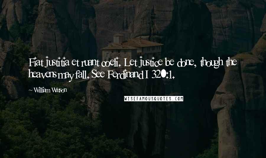 William Watson Quotes: Fiat justitia et ruant coeli. Let justice be done, though the heavens may fall. See Ferdinand I 320:1.