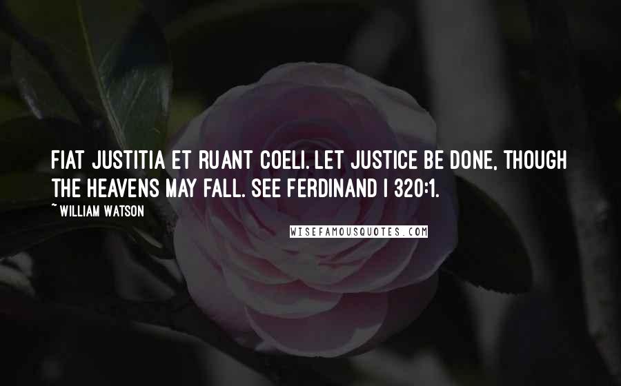 William Watson Quotes: Fiat justitia et ruant coeli. Let justice be done, though the heavens may fall. See Ferdinand I 320:1.