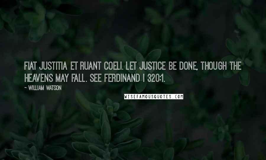 William Watson Quotes: Fiat justitia et ruant coeli. Let justice be done, though the heavens may fall. See Ferdinand I 320:1.