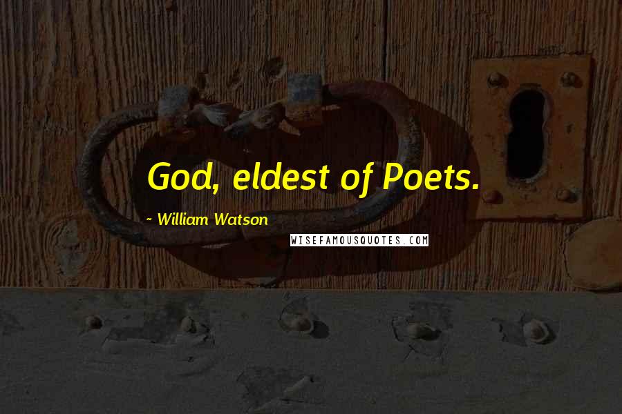 William Watson Quotes: God, eldest of Poets.