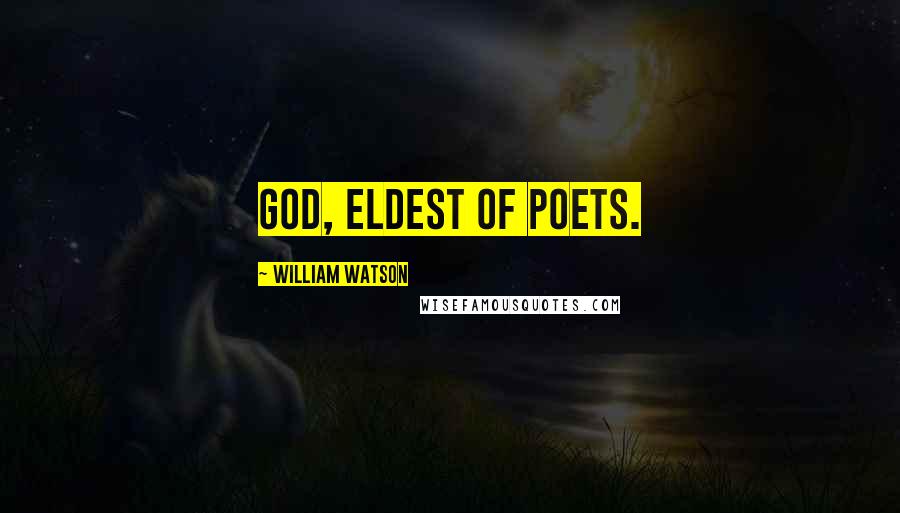 William Watson Quotes: God, eldest of Poets.