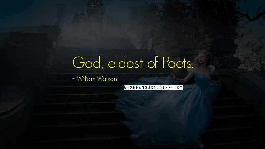 William Watson Quotes: God, eldest of Poets.