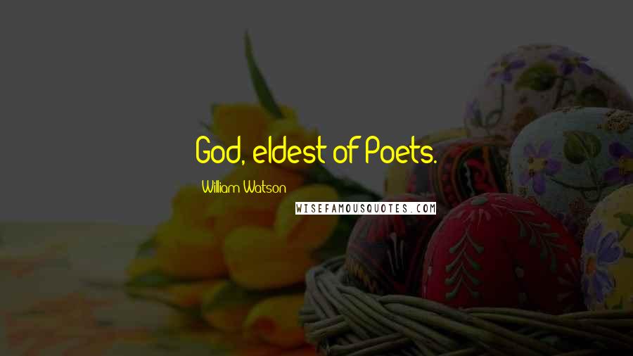 William Watson Quotes: God, eldest of Poets.