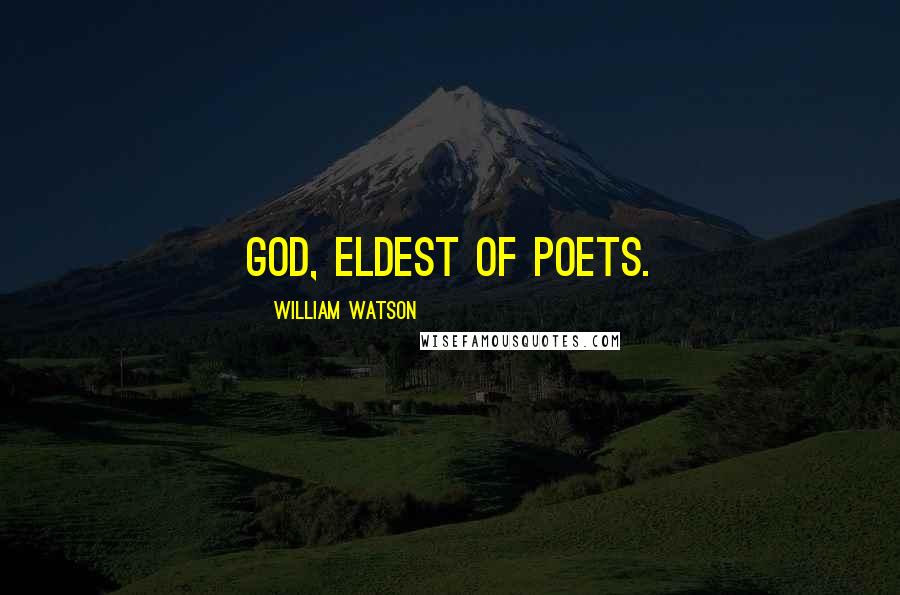 William Watson Quotes: God, eldest of Poets.