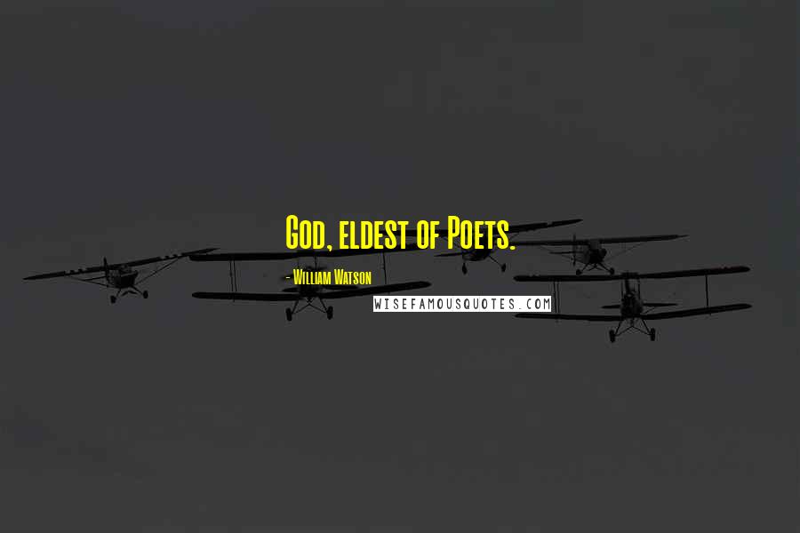 William Watson Quotes: God, eldest of Poets.