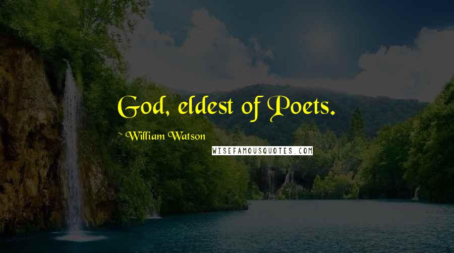 William Watson Quotes: God, eldest of Poets.