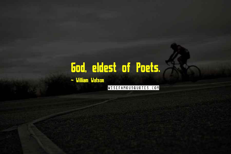 William Watson Quotes: God, eldest of Poets.