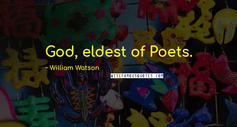 William Watson Quotes: God, eldest of Poets.