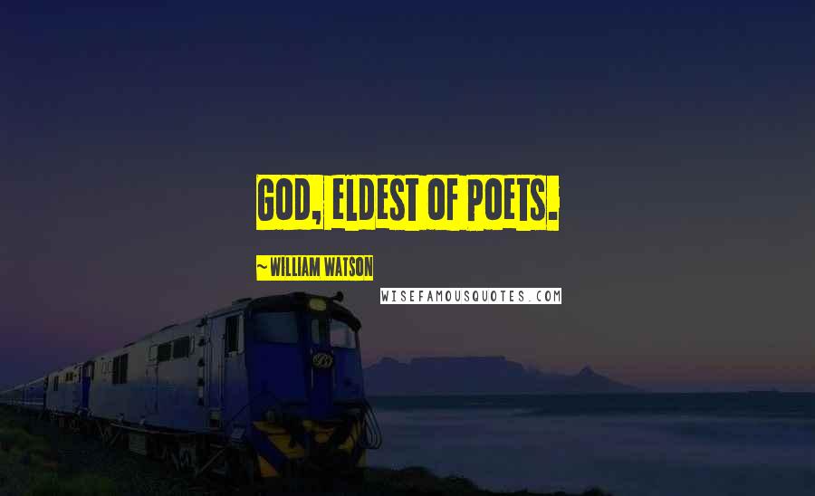 William Watson Quotes: God, eldest of Poets.