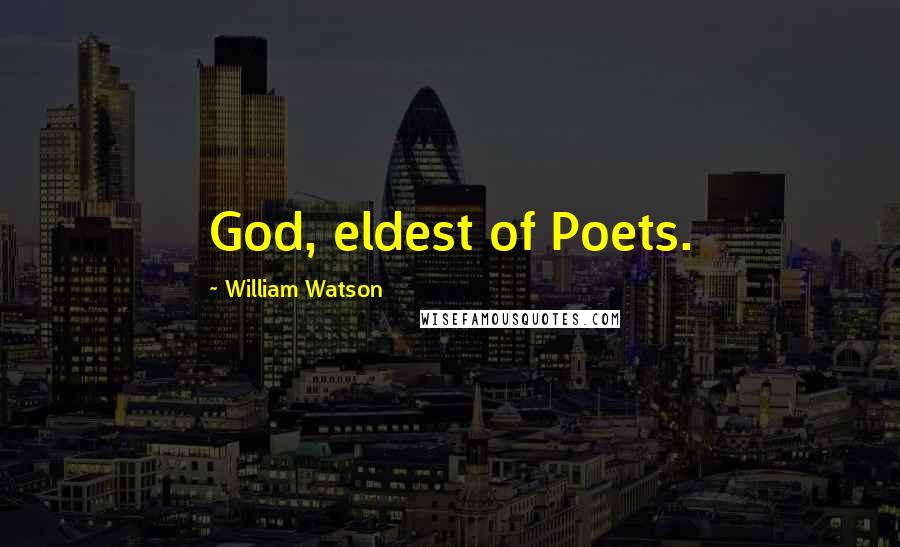 William Watson Quotes: God, eldest of Poets.