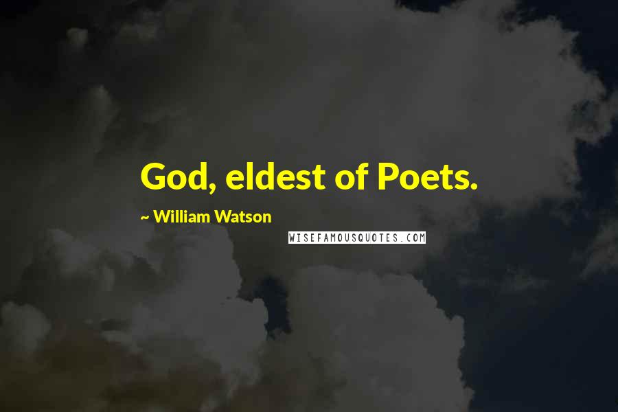 William Watson Quotes: God, eldest of Poets.