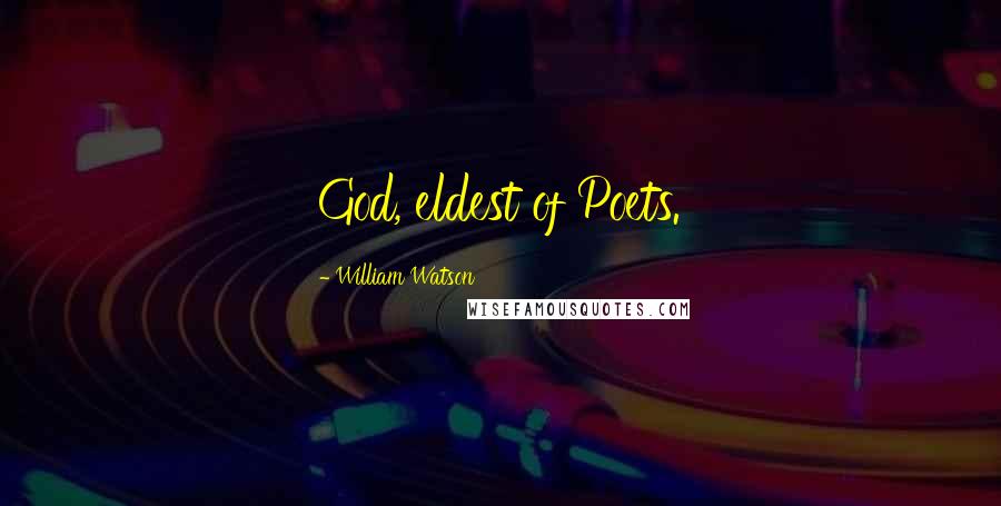 William Watson Quotes: God, eldest of Poets.