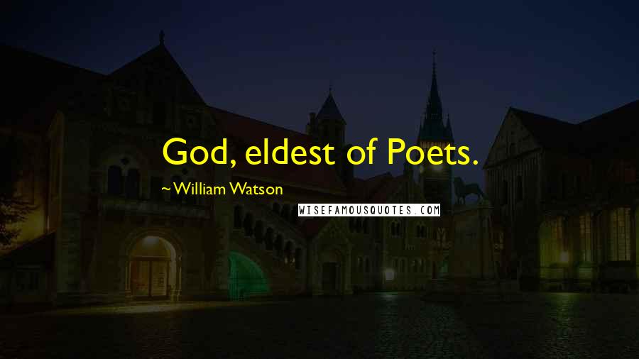 William Watson Quotes: God, eldest of Poets.