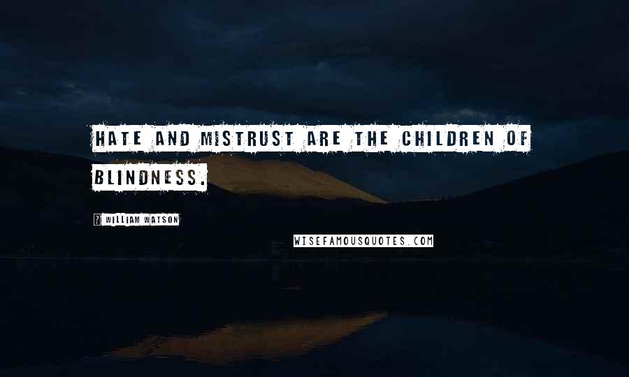 William Watson Quotes: Hate and mistrust are the children of blindness.